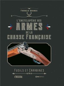 L'encyclopédie des armes de la chasse française. Fusils et carabines. Fusils et carabines - Grange Francis