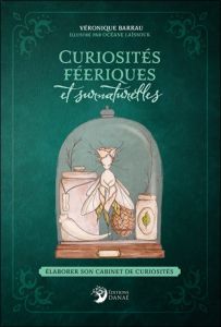 Curiosités féeriques et surnaturelles. Elaborer son cabinet de curiosités - Barrau Véronique - Laïssouk Océane