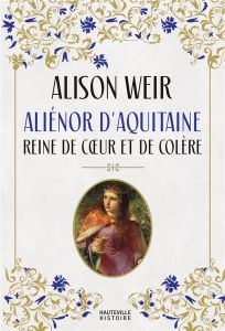 Aliénor d'Aquitaine : Reine de coeur et de colère - Weir Alison - Weill Aline