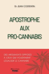 Apostrophe aux pro-cannabis. Des arguments opposés à ceux qui voudraient légaliser le cannabis - Costentin Jean - Coquerel Antoine