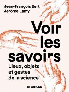 Voir les savoirs. Lieux, objets et gestes de la science - Lamy Jérôme - Bert Jean-François