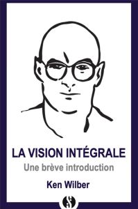 Une introduction à la vision intégrale - Wilber Ken - Dagher Marie-Claire