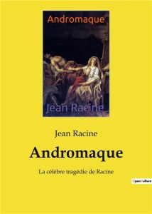 Andromaque. La célèbre tragédie de Racine - Racine Jean