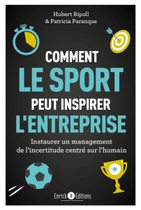 Comment le sport peut inspirer l'entreprise. Instaurer un management de l'incertitude centré sur l'h - Ripoll Hubert - Paranque Patricia