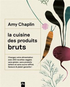 La cuisine des produits bruts. Changez votre alimentation avec 250 recettes veggies sans gluten, san - Chaplin Amy - Smart Anson