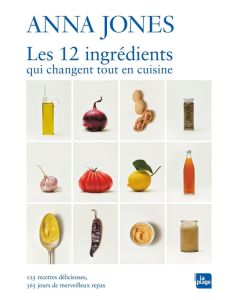 Les 12 ingrédients qui changent tout en cuisine. 125 recettes délicieuses, 365 jours de merveilleux - Jones Anna - Russell Matt - Ducol Garance