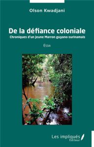 De la défiance coloniale. Chroniques d'un jeune Marron guyano-surinamais - Kwadjani Olson