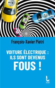 Voiture électrique. Ils sont devenus fous ! - Pietri Francois-Xavier