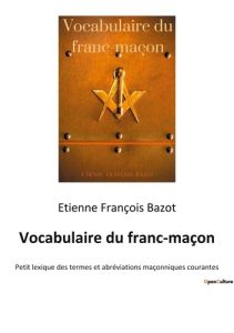 Vocabulaire du franc-maçon. Petit lexique des termes et abréviations maçonniques courantes - Bazot Etienne-François