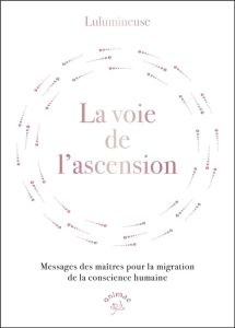 La voie de l'ascension. Messages des maîtres pour la migration de la conscience humaine - LULUMINEUSE