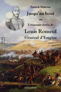 Jusqu'au bout. Ou l'étonnant destin de Louis Romeuf, Général d'Empire - Mabrier Patrick