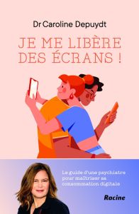 Je me libère des écrans ! Le guide d'une psychiatre pour maîtriser sa consommation digitale - Depuydt Caroline