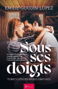 Sous ses doigts Tome 3 : Les coeurs recomposés - Goudin-Lopez Emilie