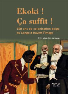 Ekoki ! Ca suffit ! 150 ans de colonisation belge au Congo à travers l'image - Van den Abeele Eric - Jewsiewicki Bogumi Koss - Br