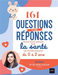 161 questions et leurs réponses pour tout savoir sur la santé de votre enfant de 0 à 2 ans - Adler Elodie - Bertrand Aurélia-Stéphanie