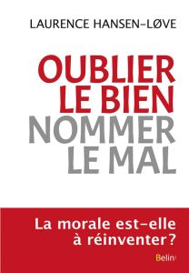 Oublier le bien, nommer le mal. Une expérience morale paradoxale - Hansen-Love Laurence