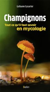 Champignons. Tout ce qu'il faut savoir en mycologie - Eyssartier Guillaume