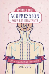 Acupression pour les débutants. Libérer et équilibrer son flux d'énergie - Doto Bob - Rozenbaum Marc