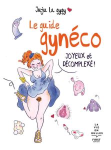 Le guide gynéco. Joyeux et décomplexé ! - JUJU LA GYGY