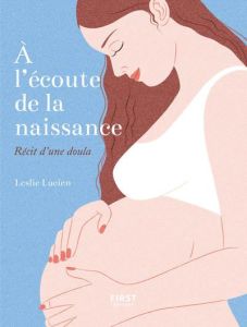 A l'écoute de la naissance. Récit d'une doula - Lucien Leslie - Wietzel Alice