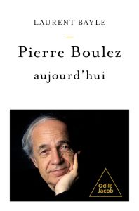 Pierre Boulez, aujourd'hui - Bayle Laurent