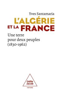 L'Algérie et la France. Une terre pour deux peuples (1830-1962) - Santamaria Yves