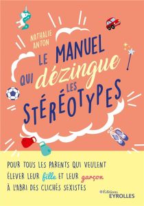 Le manuel qui dézingue les stéréotypes. Pour tous les parents qui veulent élever leur fille et leur - Anton Nathalie