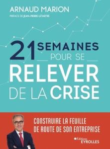 21 semaines pour se relever de la crise. Construire la feuille de route de son entreprise - Marion Arnaud - Letartre Jean-Pierre