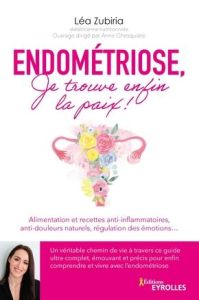 Endométriose, je trouve enfin la paix !. Alimentation et recettes anti-inflammatoires, anti-douleurs - Zubiria Lea