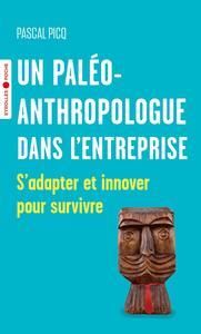 Un paléoanthropologue dans l'entreprise. S'adapter et innover pour survivre - Picq Pascal