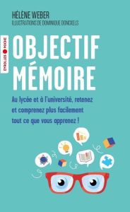 Objectif mémoire. Au lycée et à l'université, retenez et comprenez plus facilement tout ce que vous - Weber Hélène - Donckels Dominique