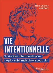 Vie intentionnelle. 7 principes intemporels pour ne plus subir mais choisir votre vie - Kurdali Jean-Charles - Lubin Ulysse