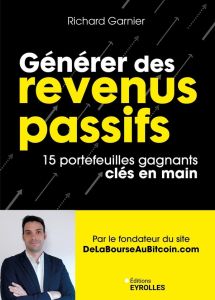 Générer des revenus passifs. 15 portefeuilles gagnants clés en main - Garnier Richard