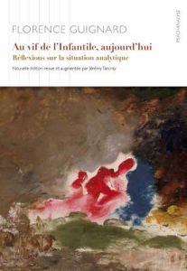 Au vif de l'infantile, aujourd'hui. Réflexions sur la situation analytique, Edition revue et augment - Guignard Florence - Tancray Jérémy