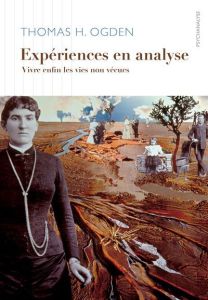 Expériences en analyse. Vivre enfin les vies non vécues - Ogden Thomas - Castel Pierre-Henri - Durieux Marie