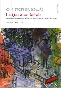 La question infinie. Association libre et organisation inconsciente dans la séance d’analyse - Bollas Christopher - Combe Colette