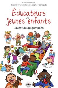 Educateurs de jeunes enfants. L'aventure au quotidien - Cyrulnik Boris - Rochegude Anne-Sophie