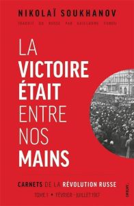 Carnets de la révolution russe. Tome 1, La victoire était entre nos mains - Soukhanov Nikolaï - Fondu Guillaume - Sevault Eric