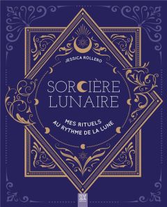 Sorcière lunaire. Mes rituels au rythme de la lune - Rollero Jessica