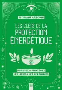 Les clefs de la protection énergétique. Purifiez & protégez les lieux & les personnes - Arzouni Floriane