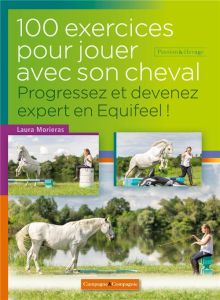 100 exercices pour jouer à pied avec son cheval. Progressez et devenez expert en Equifeel ! - Morieras Laura