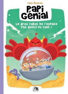 Papi Génial Tome 1 : Le Gros Robot de l´Espace pas Gentil du Tout ! - Emeriau Tony