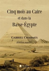 Cinq mois au Caire et dans la Basse-Égypte - Charmes Gabriel - Mon Autre librairie édition