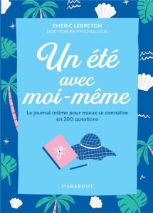 Un été avec moi-même. Le journal intime pour mieux se connaître en 300 questions - Lebreton Emeric