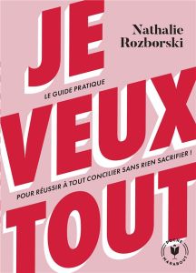 Je veux tout. Le guide pratique pour réussir à tout concilier sans rien sacrifier ! - Rozborski Nathalie