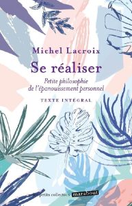 Se réaliser. Petite philosophie de l'épanouissement personnel - Lacroix Michel