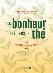 Le bonheur est dans le thé. Recettes & Voyages - Masset Nathalie - Boschman Eric