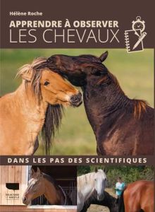 Apprendre à observer les chevaux. Dans les pas des scientifiques - Roche Hélène