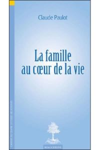 La famille au coeur de la vie - Paulot Claude