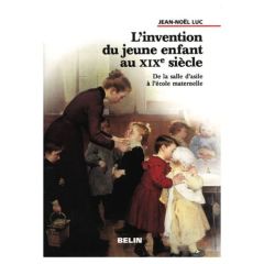 L'invention du jeune enfant au XIXe siècle. De la salle d'asile à l'école maternelle - Luc Jean-Noël